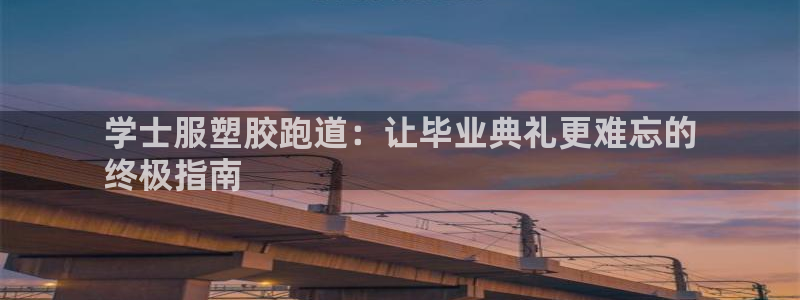 谈球吧体育app下载官网苹果手机：学士服塑胶跑道：让毕业典礼更难忘的
终极指南