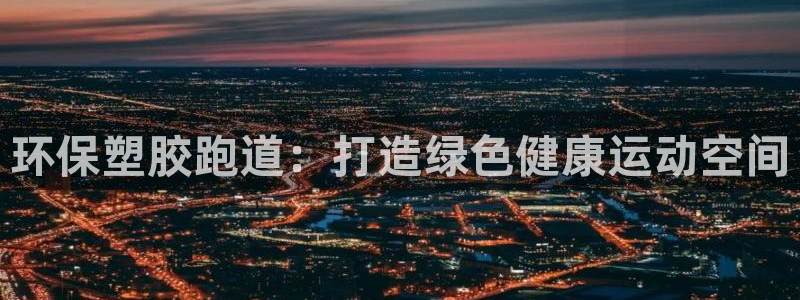 谈球吧体育app下载足球比赛直播：环保塑胶跑道：打造绿色健康运动空间