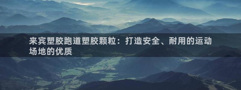 谈球吧体育ios下载：来宾塑胶跑道塑胶颗粒：打造安全、耐用的运动
场地的优质