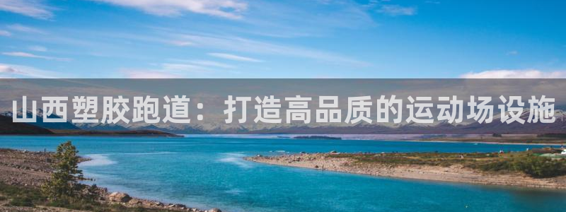 谈球吧官网在线入口免费观看高清视频：山西塑胶跑道：打造高品质的运动场设施
