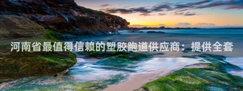 谈球吧不出款：河南省最值得信赖的塑胶跑道供应商：提供全套
