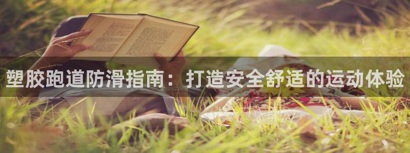 谈球吧app体育：塑胶跑道防滑指南：打造安全舒适的运动体验