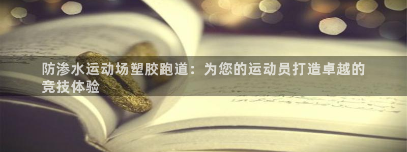 谈球吧app赛事分析在哪里看：防渗水运动场塑胶跑道：为您的运动员打造卓越的
竞技体验