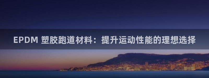 谈球吧体育app官网下载：EPDM 塑胶跑道材料：提