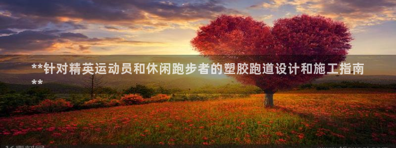 谈球吧app下载：**针对精英运动员和休闲跑步者的塑胶跑道设计和施工指南
**