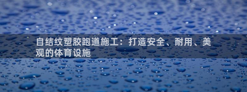 谈球吧体育官网在线入口：自结纹塑胶跑道施工：打造安全、耐用、美
观的体育设施