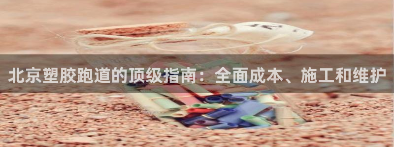 谈球吧tvt：北京塑胶跑道的顶级指南：全面成本、施工和维护