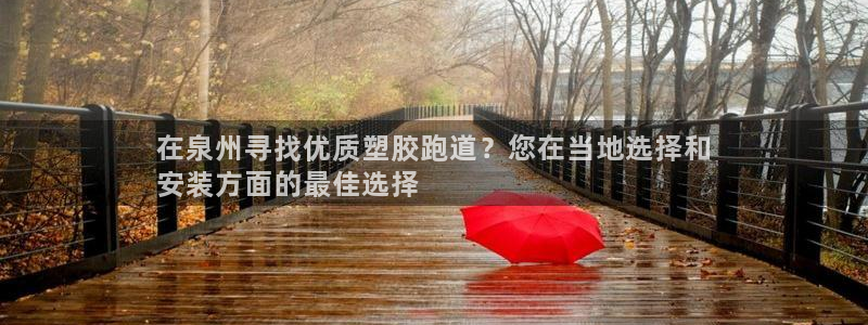 谈球吧网址：在泉州寻找优质塑胶跑道？您在当地选择和
安装方面的最佳选择