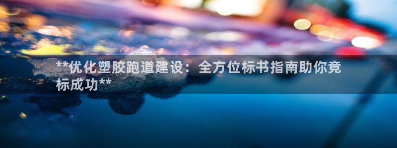 谈球吧论坛：**优化塑胶跑道建设：全方位标书指南助你竞
标成功**