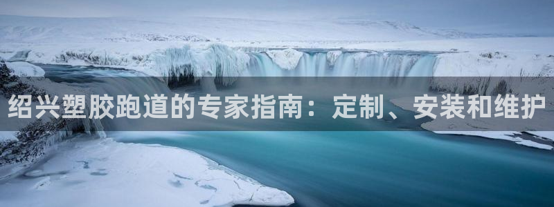 谈球吧咋样：绍兴塑胶跑道的专家指南：定制、安装和维护