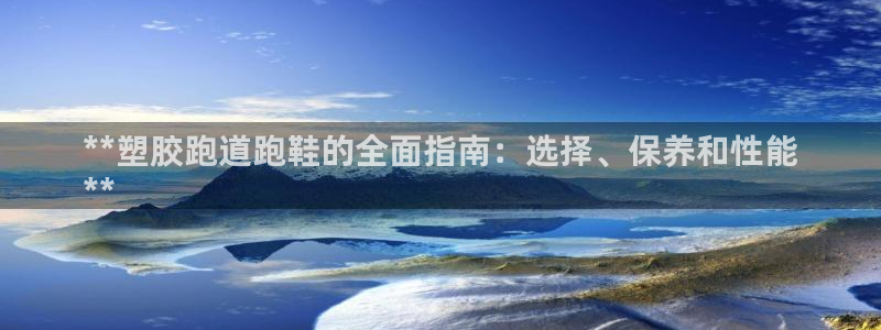 谈球吧体育app下载足球比赛直播：**塑胶跑道跑鞋的全面指南：选择、保养和性能
**