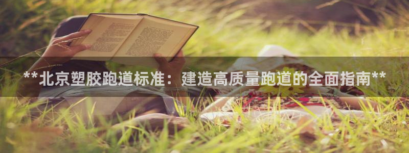 谈球吧下载：**北京塑胶跑道标准：建造高质量跑道的全面指南**