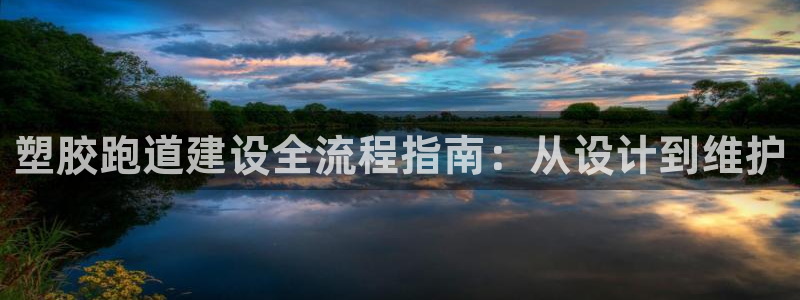 谈球吧娱乐app下载官网苹果手机：塑胶跑道建设全流程指南：从设计到维护