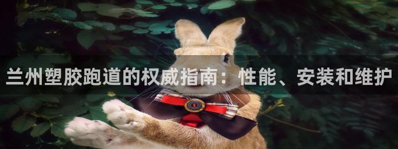 谈球吧体育app官网下载：兰州塑胶跑道的权威指南：性能、安装和维护