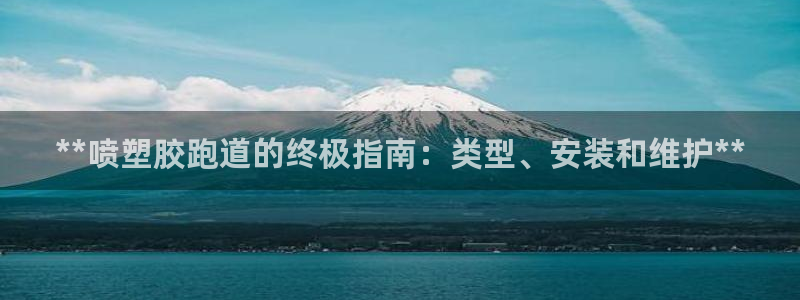 谈球吧平台app下载网址是多少：**喷塑胶跑道的终极指南：类型、安装和维护**