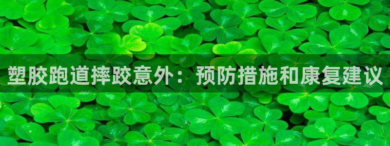 谈球吧体育app下载足球直播：塑胶跑道摔跤意外：预防措施和康复建议