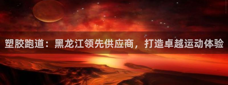 谈球吧平台app下载网址：塑胶跑道：黑龙江领先供应商，打造卓越运动体验