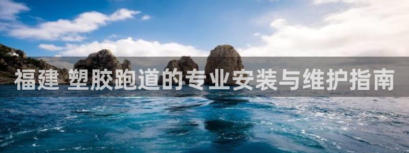 谈球吧的聊天软件叫什么：福建 塑胶跑道的专业安装与维护指南