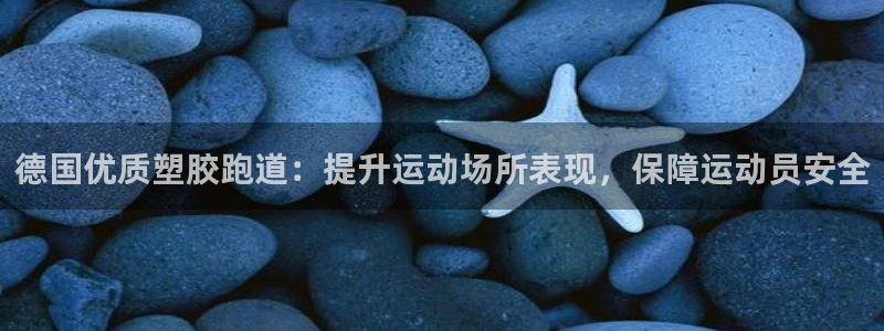 谈球吧app官网下载安卓：德国优质塑胶跑道：提升运动场所表现，保障运动员安全