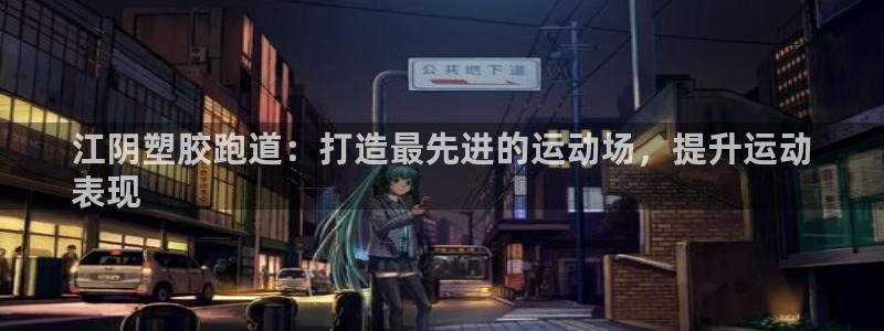谈球吧体育app登陆入口：江阴塑胶跑道：打造最先进的运动场，提升运动
表现