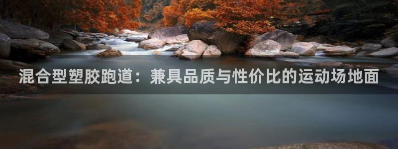 谈球吧体育app下载足球直播：混合型塑胶跑道：兼具品质与性价比的运动场地面
