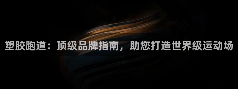 谈球吧体育赛事：塑胶跑道：顶级品牌指南，助您打造世界级运动场