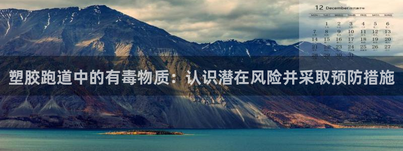 谈球吧官网入口：塑胶跑道中的有毒物质：认识潜在风险并
