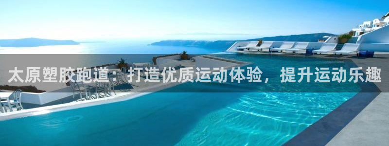 谈球吧网页登录：太原塑胶跑道：打造优质运动体验，提升运动乐趣