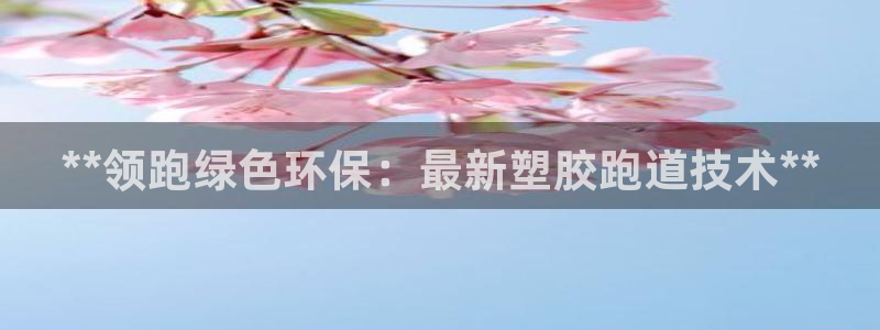 谈球吧网页版：**领跑绿色环保：最新塑胶跑道技术**