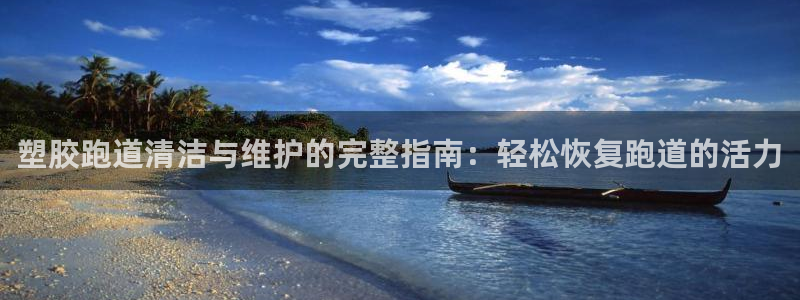 谈球吧app官网下载安卓：塑胶跑道清洁与维护的完整指南：轻松恢复跑道的活力