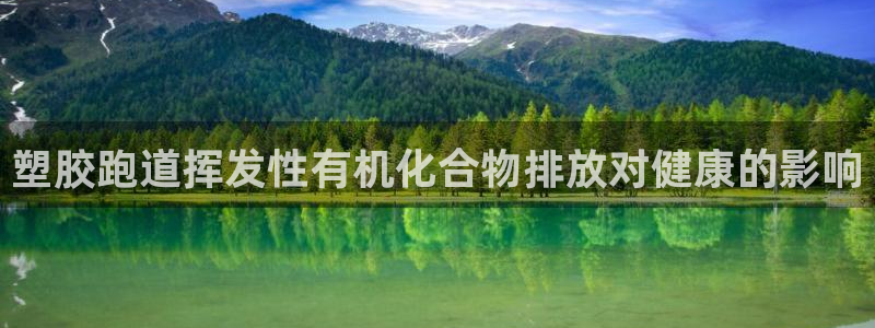 谈球吧官网在线入口免费观看：塑胶跑道挥发性有机化合物排放对健康的影响