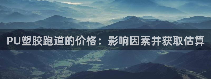 谈球吧电子app：PU塑胶跑道的价格：影响因素并获取