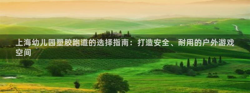 谈球吧算违法行为吗知乎：上海幼儿园塑胶跑道的选择指南：打造安全、耐用的户外游戏
空间