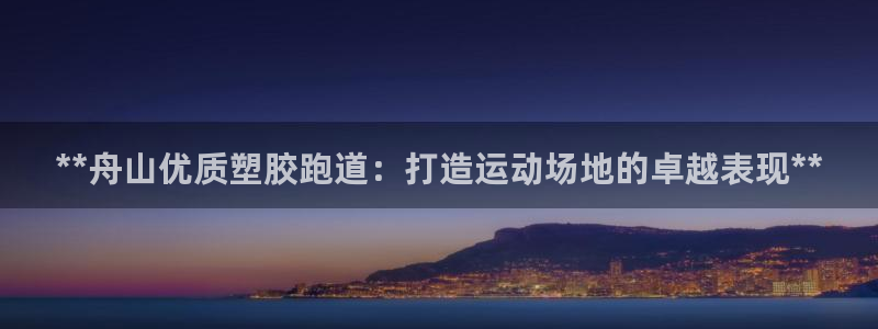 谈球吧算违法行为吗：**舟山优质塑胶跑道：打造运动场地的卓越表现**