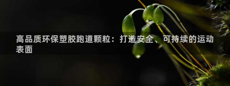 谈球吧网app官网下载：高品质环保塑胶跑道颗粒：打造安全、可持续的运动
表面
