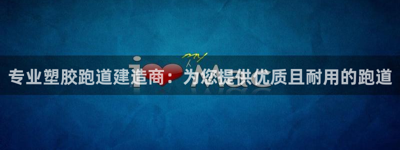 谈球吧体育在线：专业塑胶跑道建造商：为您提供优质且耐用的跑道