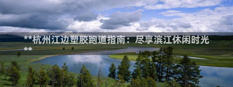 谈球吧是正规平台吗：**杭州江边塑胶跑道指南：尽享滨