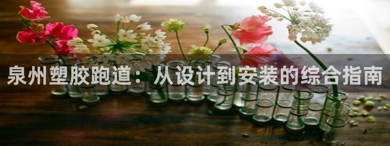 谈球吧登录：泉州塑胶跑道：从设计到安装的综合指南