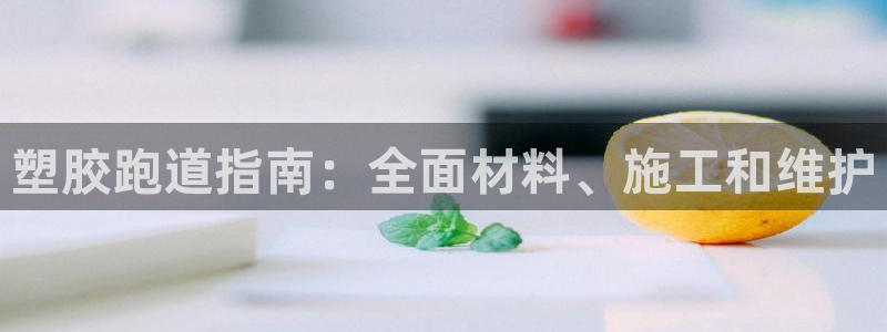 谈球吧平台app下载网址是多少：塑胶跑道指南：全面材料、施工和维护