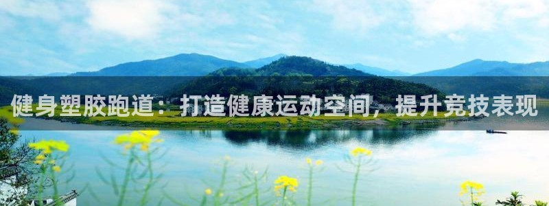 谈球吧娱乐app下载官网苹果手机：健身塑胶跑道：打造健康运动空间，提升竞技表现