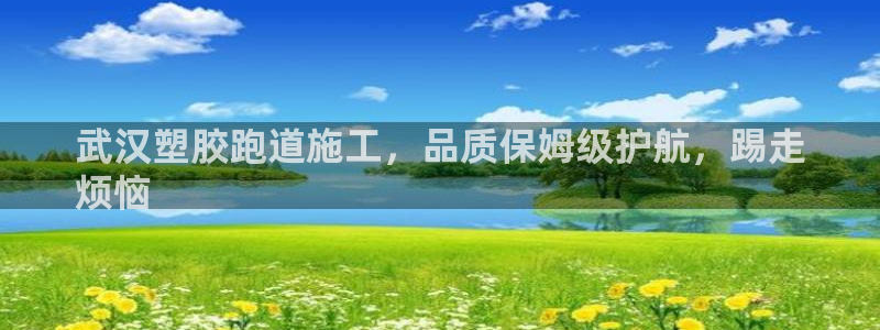 谈球吧APP入口：武汉塑胶跑道施工，品质保姆级护航，