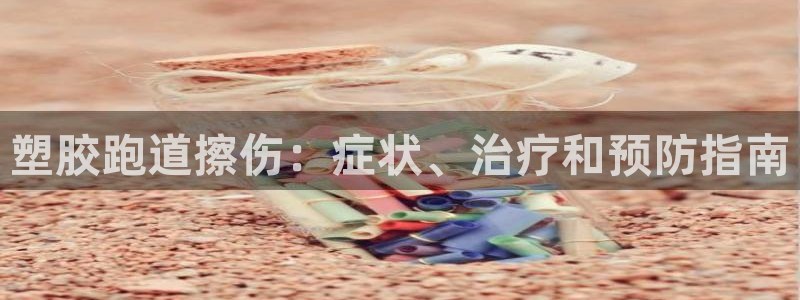 谈球吧体育app下载足球比赛直播：塑胶跑道擦伤：症状