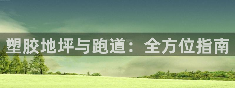 谈球吧平台黑吗?：塑胶地坪与跑道：全方位指南