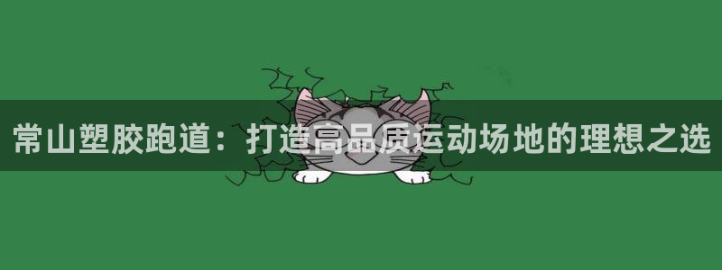 谈球吧体育app下载足球直播软件：常山塑胶跑道：打造高品质运动场地的理想之选