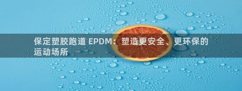 谈球吧平台正规吗可靠吗安全吗：保定塑胶跑道 EPDM：塑造更安全、更环保的
运动场所