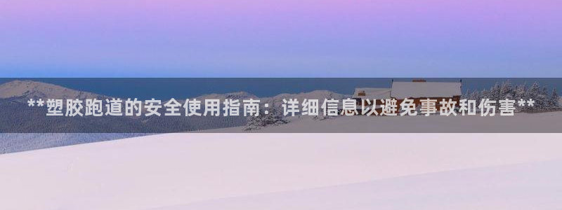 谈球吧体育综合：**塑胶跑道的安全使用指南：详细信息