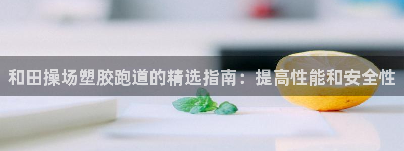 谈球吧是黑台子吗知乎全文：和田操场塑胶跑道的精选指南
