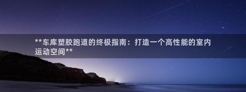 谈球吧平台app下载网址：**车库塑胶跑道的终极指南