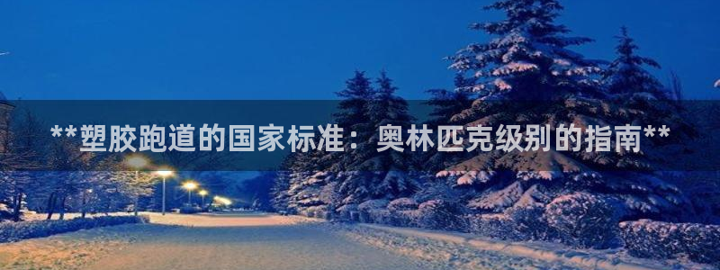 谈球吧网页登陆：**塑胶跑道的国家标准：奥林匹克级别的指南**