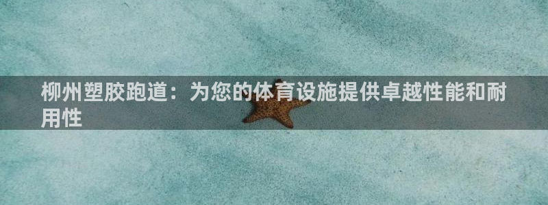 谈球吧平台正规吗可信吗知乎：柳州塑胶跑道：为您的体育设施提供卓越性能和耐
用性